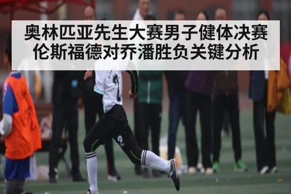 奥林匹亚先生大赛男子健体决赛伦斯福德对乔潘胜负关键分析