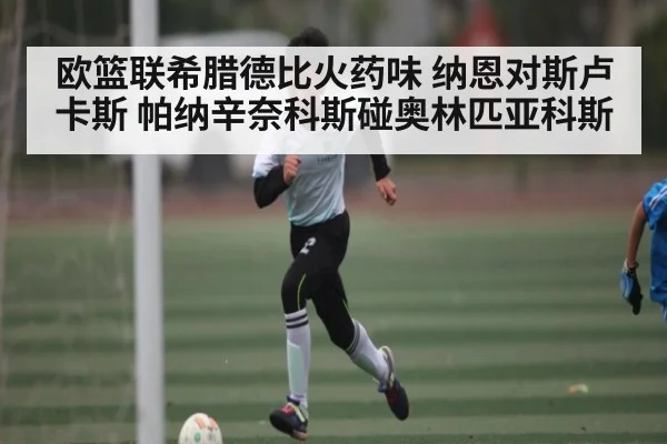 欧篮联希腊德比火药味 纳恩对斯卢卡斯 帕纳辛奈科斯碰奥林匹亚科斯